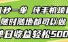 几秒钟一单，纯手机项目，随时随地可做，做就有，每天500+