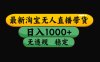 （最新）淘宝无人直播带货，日入1000+，不违规不封号，稳定，3月中旬研究的独家技术，操作简单