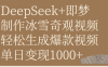 DeepSeek+即梦制作冰雪奇观视频，轻松生成爆款视频，单日变现1000+
