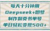 每天十分钟，用Deepseek+即梦，制作翻页书单号，疯狂涨粉，单日轻松变现500+