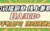 0门槛副业 线上兼职 日入300+ 有手机即可 随时随地做