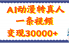AI动漫转真人，一条视频变现30000+