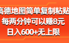 高德地图简单复制粘贴，每两分钟可以赚8元，日入600+无上限