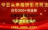 今日头条搬砖引流玩法，日引300+创业粉，日稳定变现2000+，全程搬运，无脑操作，有手就行，可矩阵多号操作