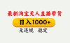 最新 淘宝无人直播带货，日入1000+，不违规不封号，独家技术，操作简单【揭秘】