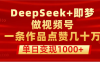 用DeepSeek+即梦做视频号，一条作品点赞几十万，单日变现1000+