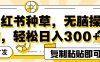 全网首发小红书种草，无脑操作，复制粘贴即可，轻松日入300+