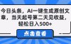 今日头条，AI一键生成原创文章，当天起号第二天见收益，轻松日入500+