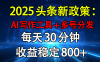 2025头条新政策：AI写作工具+多号分发 每天30分钟 收益稳定800+