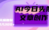 AI今日头条文章创作，无脑复制，日入300+