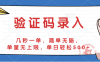 验证码录入，几秒一单，简单无脑，单量无上限，单日轻松500+