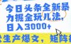 今日头条暴力掘金玩儿法，轻松生产爆文，可矩阵操作，日入3000➕！
