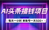 AI头条搞钱项目，每天一小时，单账号可入500+