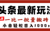 头条最新玩法，一比一批量搬砖，小白轻松日入1000+