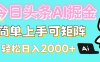 今日头条全新赛道玩法ai倔强简单上手可矩阵轻松日入200➕