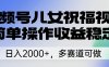 视频号儿女祝福视频，简单操作收益稳定，日入2000+，多赛道可做