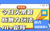今日头条玩法更新 日入3000+