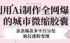 利用Ai制作全网爆火的城市微缩胶囊，条条爆款，多平台分发，疯狂涨粉变现