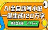 AI工具写小说，一键生成120万字，躺着也能赚，月入2w+