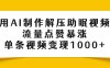用AI制作解压助眠视频，流量点赞暴涨，单条视频变现1000+