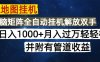 高德地图挂机每天几分钟日入1000+无脑操作，可矩阵并附有管道收益
