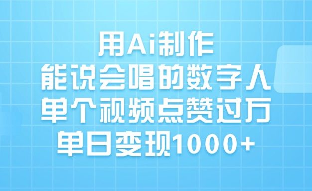 用Ai制作，能说会唱的数字人，单个视频点赞过万，单日变现1000+