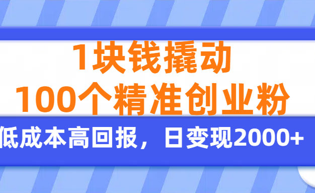 1块钱撬动100个精准创业粉，单人单日引流500+创业粉，日变现2000+