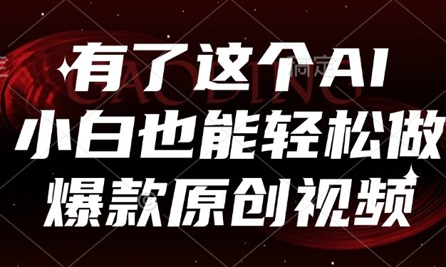 有了这个AI，小白也能轻松做爆款原创视频