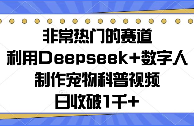 非常热门的赛道，利用Deepseek+数字人制作宠物科普视频，日收破1千+