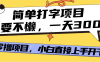 打字项目，零撸项目，一天可撸300+，多劳多得