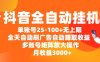 抖音全自动挂机，单账号25-100+无上限，全天自动刷广告，自动赚取收益，多账号矩阵放大操作，月收益3000+