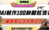 如何利用AI工具制作酷炫丝滑变装100种风格视频，发布短视频平台流量爆炸，小白也能轻松上手，熟练后轻松日入500+