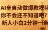 AI全自动做爆款视频，你不会还不知道吧？新人小白2分钟一条