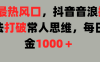 6月最热风口，抖音音浪掘金玩法打破常人思维，每日掘金1000＋