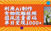 利用Ai制作食物微雕视频，国风流量密码，单日变现1000+【保姆级教程】