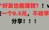 加好友也能赚钱一个好友0.5元，不收学费纯分享！想赚大钱也可以，懒人也可以