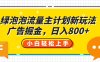 绿泡泡流量主计划新玩法，广告掘金，日入800+