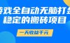 游戏全自动无脑打金，一天收益1000+，稳定的搬砖项目