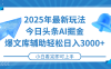 2025年今日头条最新玩法，一键生成爆款，轻松实现矩阵日入3000+
