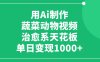用Ai制作蔬菜动物视频，单日变现1000+，治愈系天花板