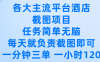 各大主流平台酒店截图项目，任务简单无脑，每天就负责截图即可，一分钟三单 ，一小时可以做120