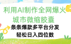 利用Ai制作全网爆火的城市微缩胶囊，条条爆款，多平台分发，轻松日入四位数