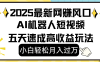 2025最新网赚变现风口，Ai 机器人短视频，小白轻松月入过万，五天速成高收益玩法
