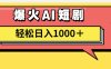 AI爆火短剧一键生成原创视频小白轻松日入1000＋