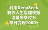 利用DeepSeek用人生哲理视频，单日变现1000+，流量条条过万