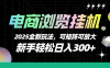 【电商浏览挂机】 2025全新玩法，新手轻松日入300+可矩阵可放大