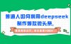 普通人如何利用deepseek制作爆款微头条，条条阅读过万，单日变现1000+