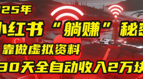 2025年，小红书的“躺赚”秘密被我扒出来了，靠做虚拟资料，30天全自动收入2万块！