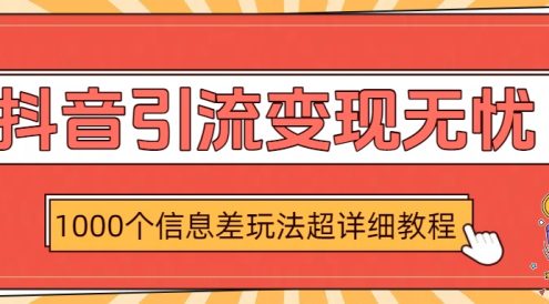 抖音引流变现无忧：1000个信息差玩法超详细教程