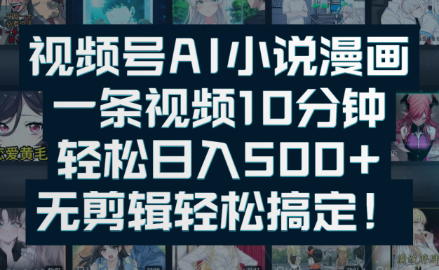 视频号AI小说漫画:一条视频10分钟,轻松日入500+,无剪辑轻松搞定!